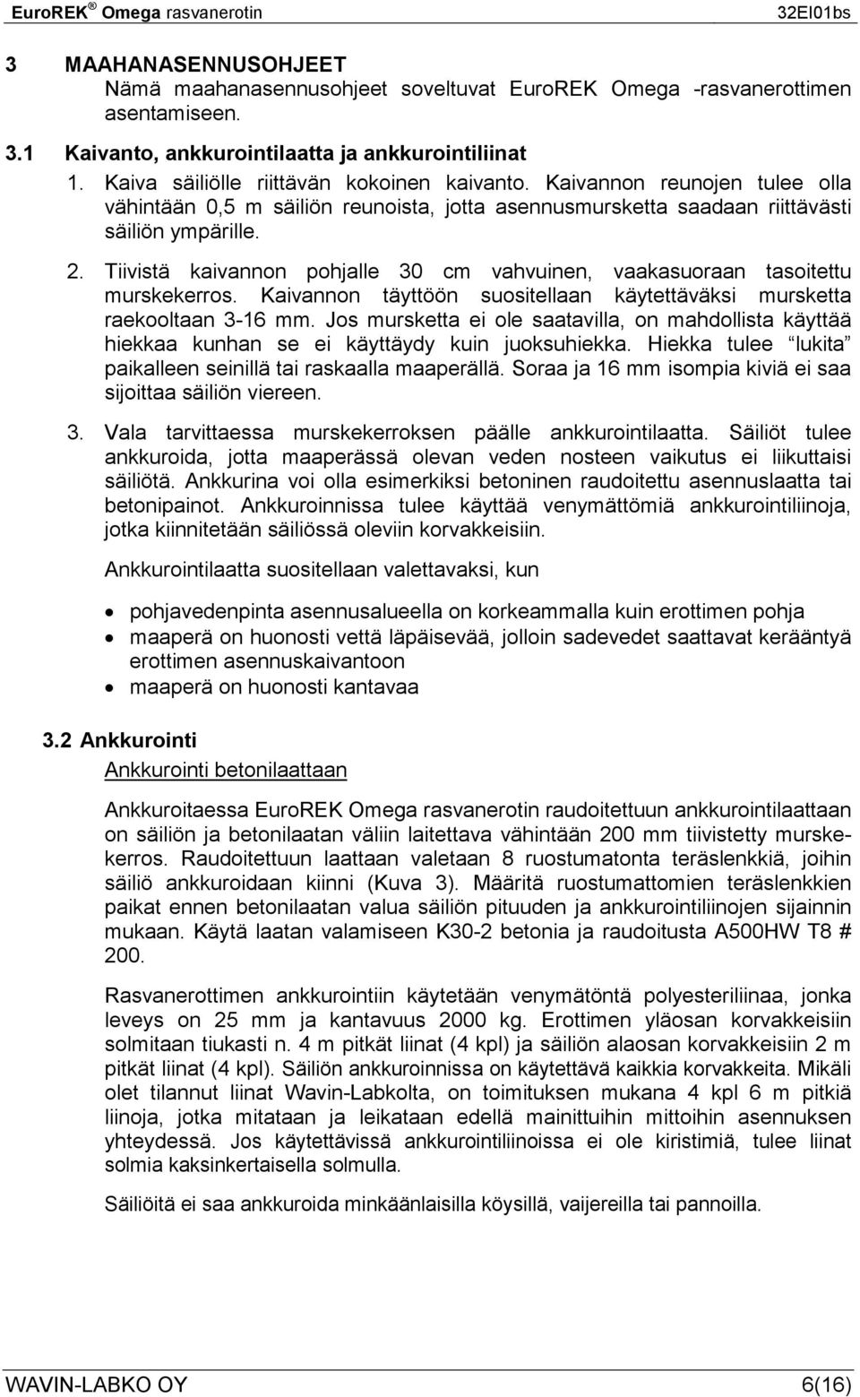 Tiivistä kaivannon pohjalle 30 cm vahvuinen, vaakasuoraan tasoitettu murskekerros. Kaivannon täyttöön suositellaan käytettäväksi mursketta raekooltaan 3-16 mm.