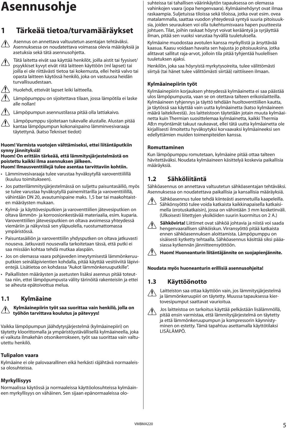 tai opasta laitteen käytössä henkilö, joka on vastuussa heidän turvallisuudestaan. Huolehdi, etteivät lapset leiki laitteella. Lämpöpumppu on sijoitettava tilaan, jossa lämpötila ei laske alle nollan!