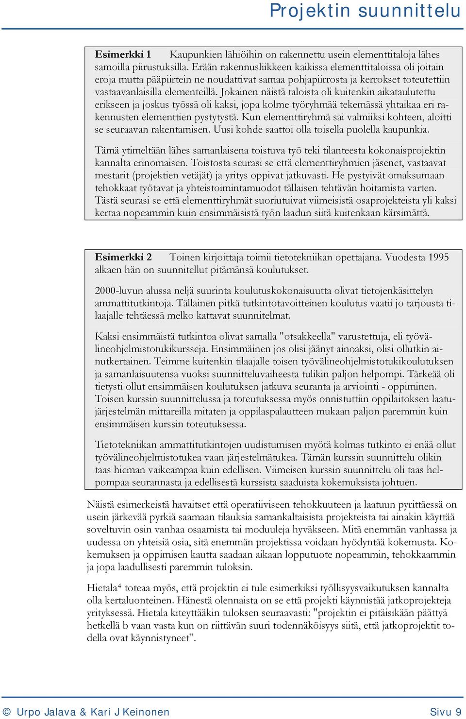 Jokainen näistä taloista oli kuitenkin aikataulutettu erikseen ja joskus työssä oli kaksi, jopa kolme työryhmää tekemässä yhtaikaa eri rakennusten elementtien pystytystä.