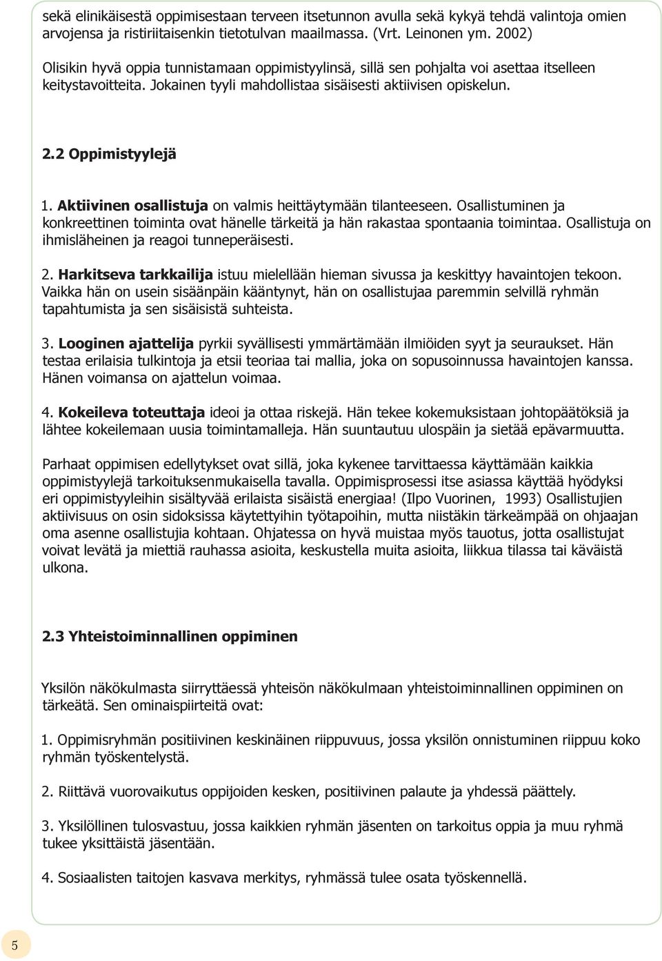 Aktiivinen osallistuja on valmis heittäytymään tilanteeseen. Osallistuminen ja konkreettinen toiminta ovat hänelle tärkeitä ja hän rakastaa spontaania toimintaa.