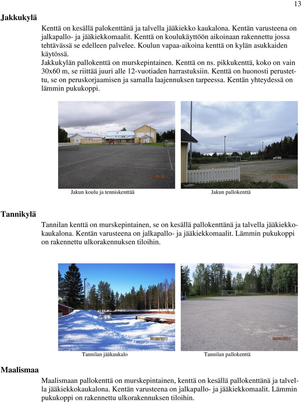 pikkukenttä, koko on vain 30x60 m, se riittää juuri alle 12-vuotiaden harrastuksiin. Kenttä on huonosti perustettu, se on peruskorjaamisen ja samalla laajennuksen tarpeessa.