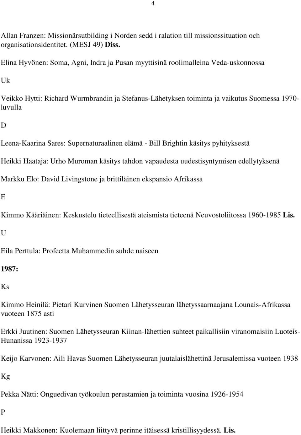 Sares: Supernaturaalinen elämä - Bill Brightin käsitys pyhityksestä Heikki Haataja: rho Muroman käsitys tahdon vapaudesta uudestisyntymisen edellytyksenä Markku Elo: avid Livingstone ja brittiläinen