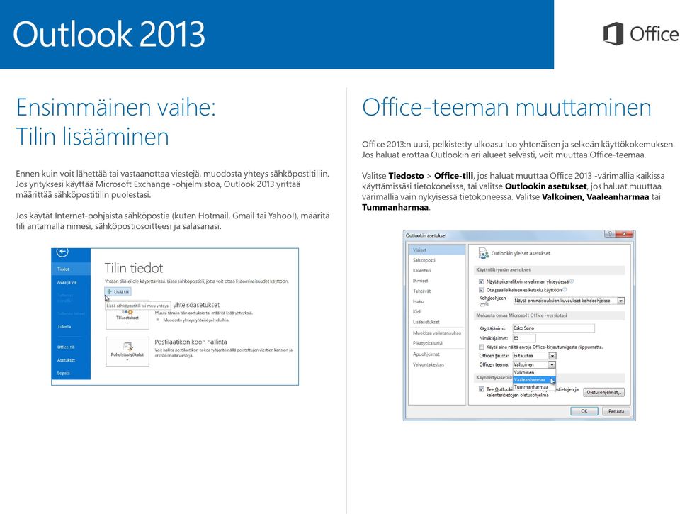 ), määritä tili antamalla nimesi, sähköpostiosoitteesi ja salasanasi. Office-teeman muuttaminen Office 2013:n uusi, pelkistetty ulkoasu luo yhtenäisen ja selkeän käyttökokemuksen.