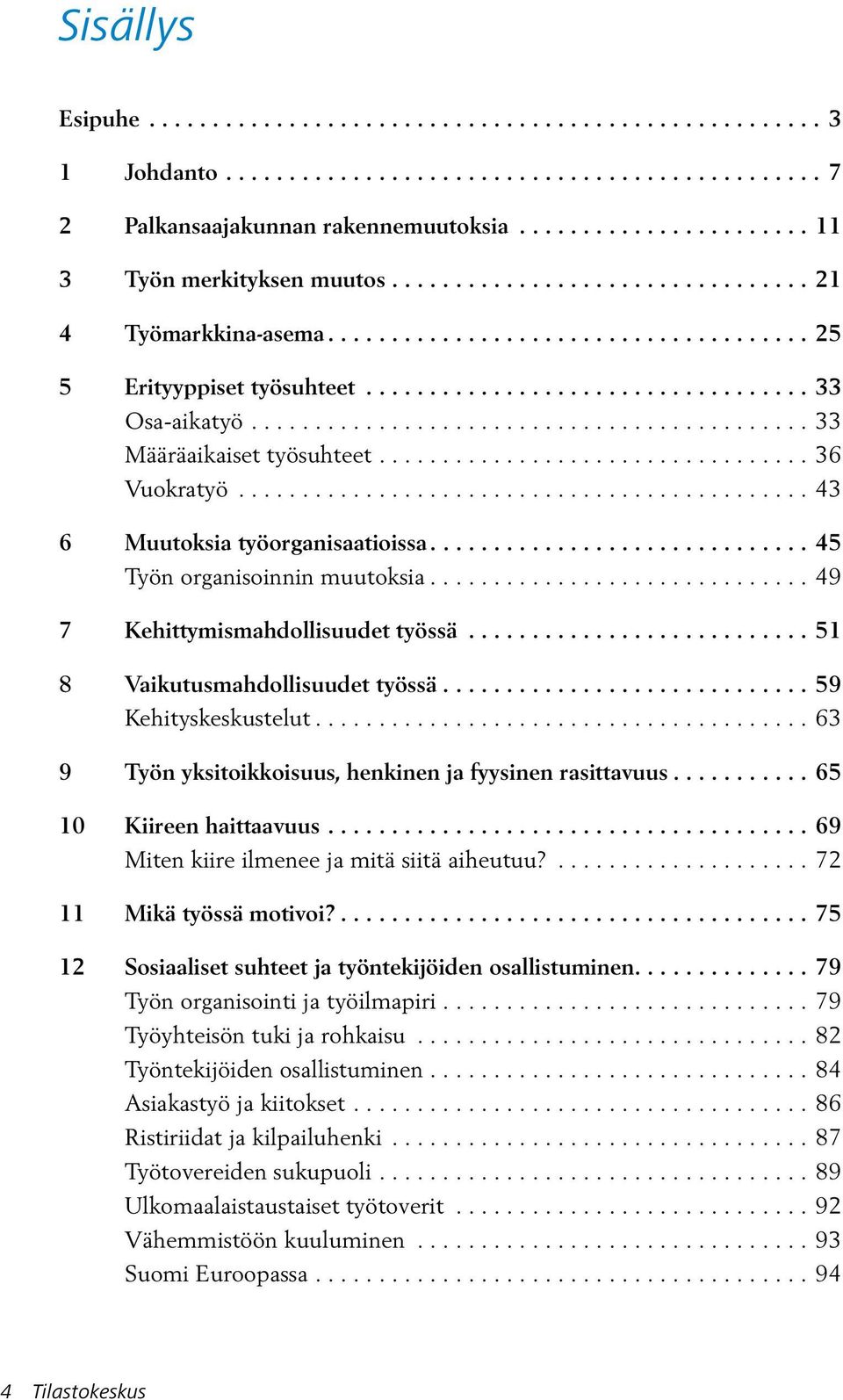 ...59 Kehityskeskustelut...63 9 Työn yksitoikkoisuus, henkinen ja fyysinen rasittavuus.... 65 10 Kiireen haittaavuus....69 Miten kiire ilmenee ja mitä siitä aiheutuu?... 72 11 Mikä työssä motivoi?