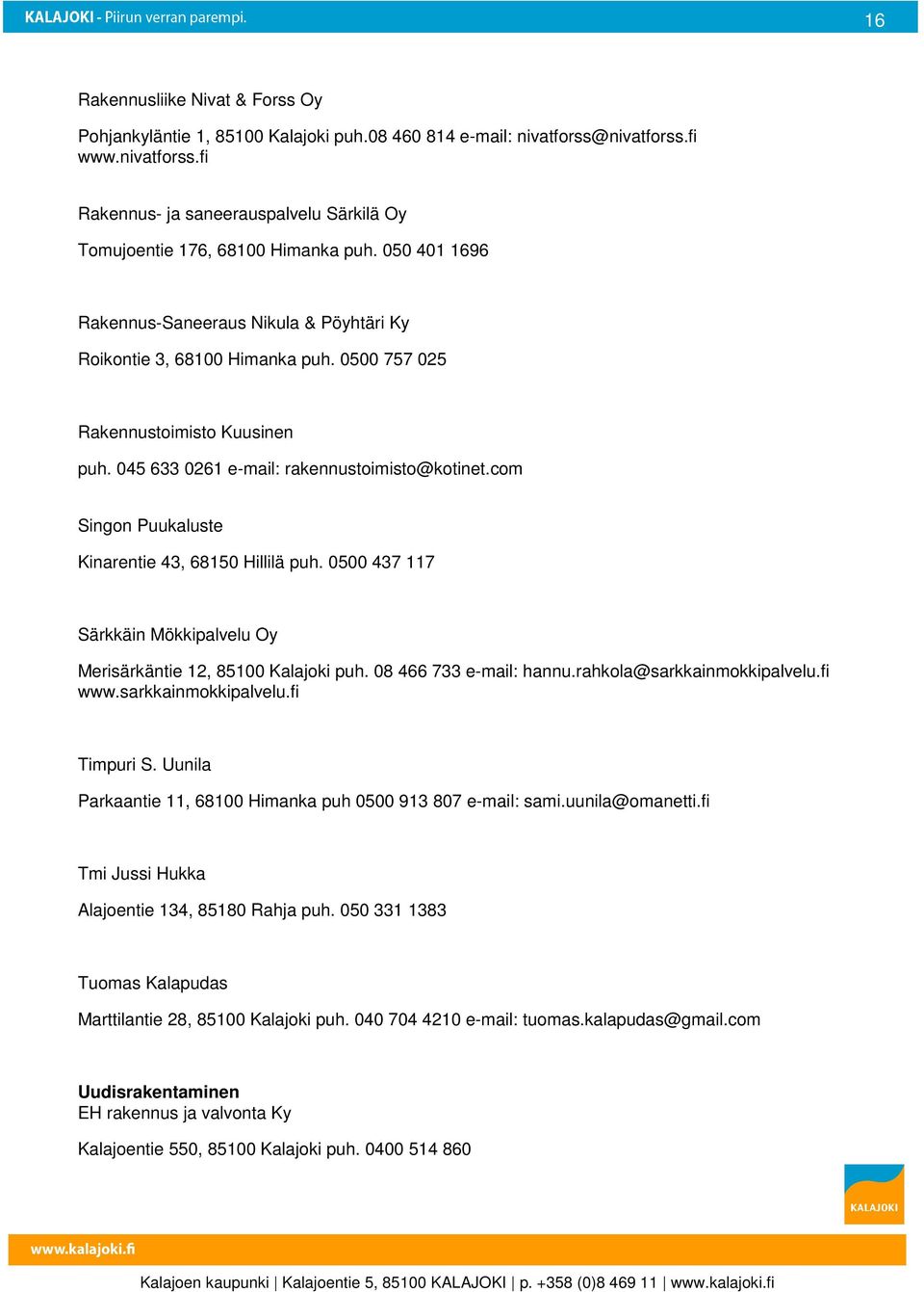 com Singon Puukaluste Kinarentie 43, 68150 Hillilä puh. 0500 437 117 Särkkäin Mökkipalvelu Oy Merisärkäntie 12, 85100 Kalajoki puh. 08 466 733 e-mail: hannu.rahkola@sarkkainmokkipalvelu.fi www.