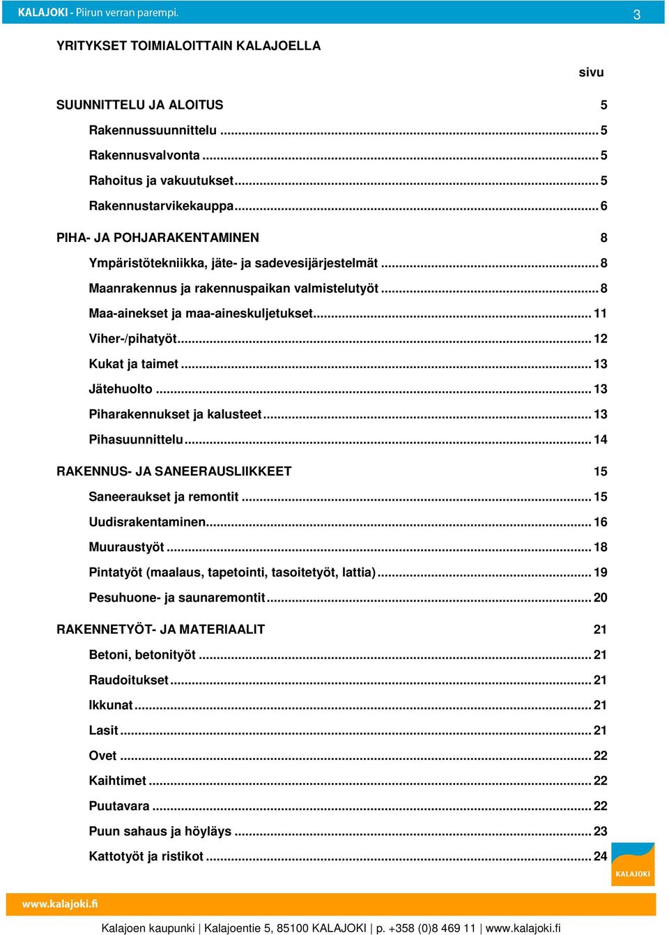 .. 12 Kukat ja taimet... 13 Jätehuolto... 13 Piharakennukset ja kalusteet... 13 Pihasuunnittelu... 14 RAKENNUS- JA SANEERAUSLIIKKEET 15 Saneeraukset ja remontit... 15 Uudisrakentaminen.