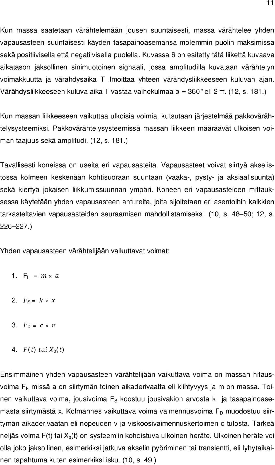 Kuvassa 6 on esitetty tätä liikettä kuvaava aikatason jaksollinen sinimuotoinen signaali, jossa amplitudilla kuvataan värähtelyn voimakkuutta ja värähdysaika T ilmoittaa yhteen värähdysliikkeeseen