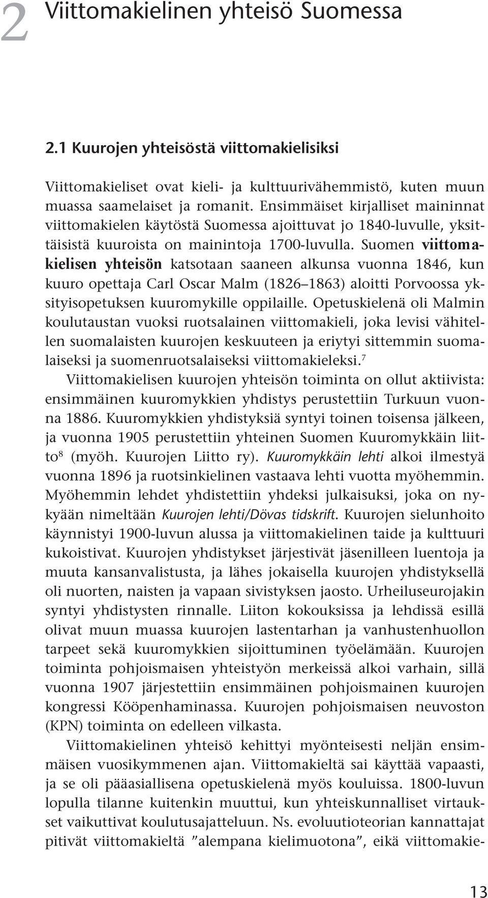 Suomen viittomakielisen yhteisön katsotaan saaneen alkunsa vuonna 1846, kun kuuro opettaja Carl Oscar Malm (1826 1863) aloitti Porvoossa yksityisopetuksen kuuromykille oppilaille.