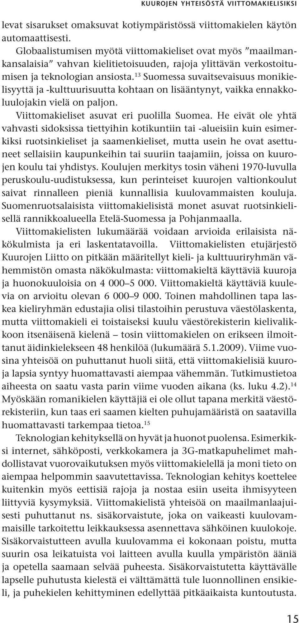 13 Suomessa suvaitsevaisuus monikielisyyttä ja -kulttuurisuutta kohtaan on lisääntynyt, vaikka ennakkoluulojakin vielä on paljon. Viittomakieliset asuvat eri puolilla Suomea.