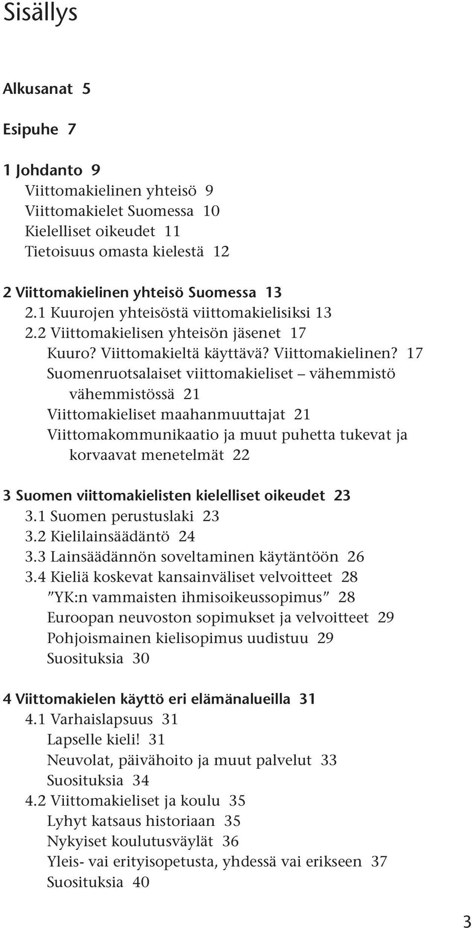 17 Suomenruotsalaiset viittomakieliset vähemmistö vähemmistössä 21 Viittomakieliset maahanmuuttajat 21 Viittomakommunikaatio ja muut puhetta tukevat ja korvaavat menetelmät 22 3 Suomen