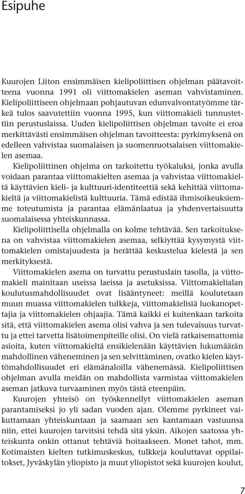 Uuden kielipoliittisen ohjelman tavoite ei eroa merkittävästi ensimmäisen ohjelman tavoitteesta: pyrkimyksenä on edelleen vahvistaa suomalaisen ja suomenruotsalaisen viittomakielen asemaa.