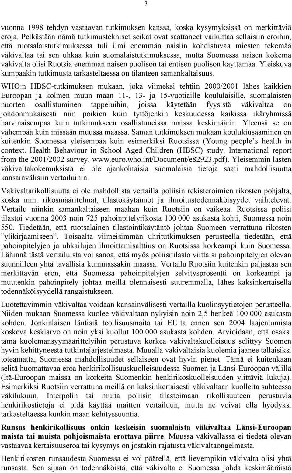 suomalaistutkimuksessa, mutta Suomessa naisen kokema väkivalta olisi Ruotsia enemmän naisen puolison tai entisen puolison käyttämää.