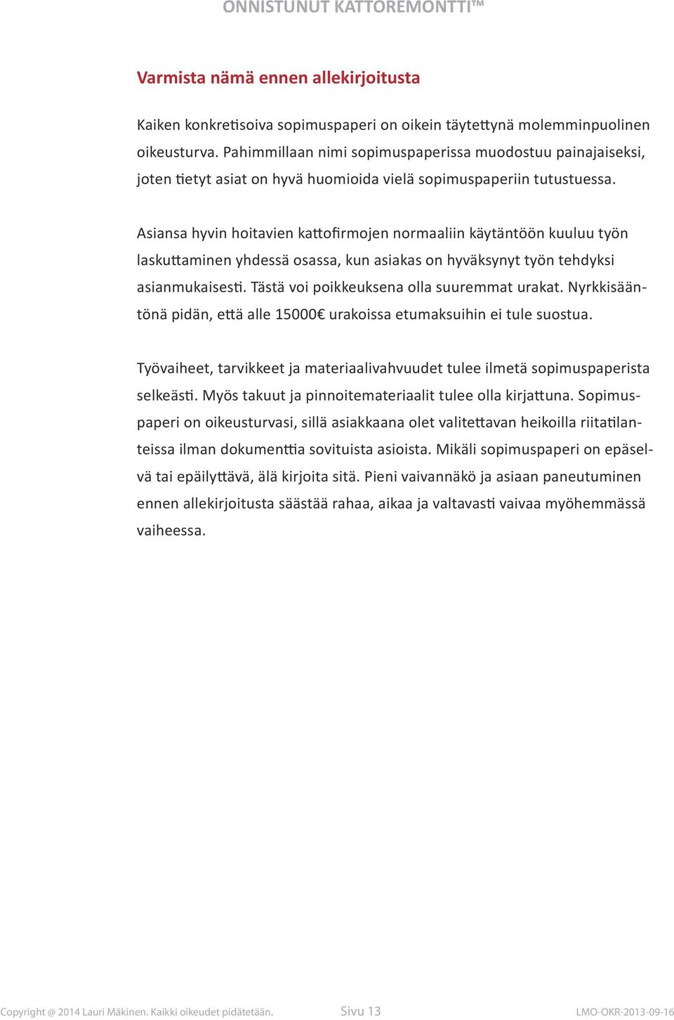 Asiansa hyvin hoitavien kattofirmojen normaaliin käytäntöön kuuluu työn laskuttaminen yhdessä osassa, kun asiakas on hyväksynyt työn tehdyksi asianmukaisesti.
