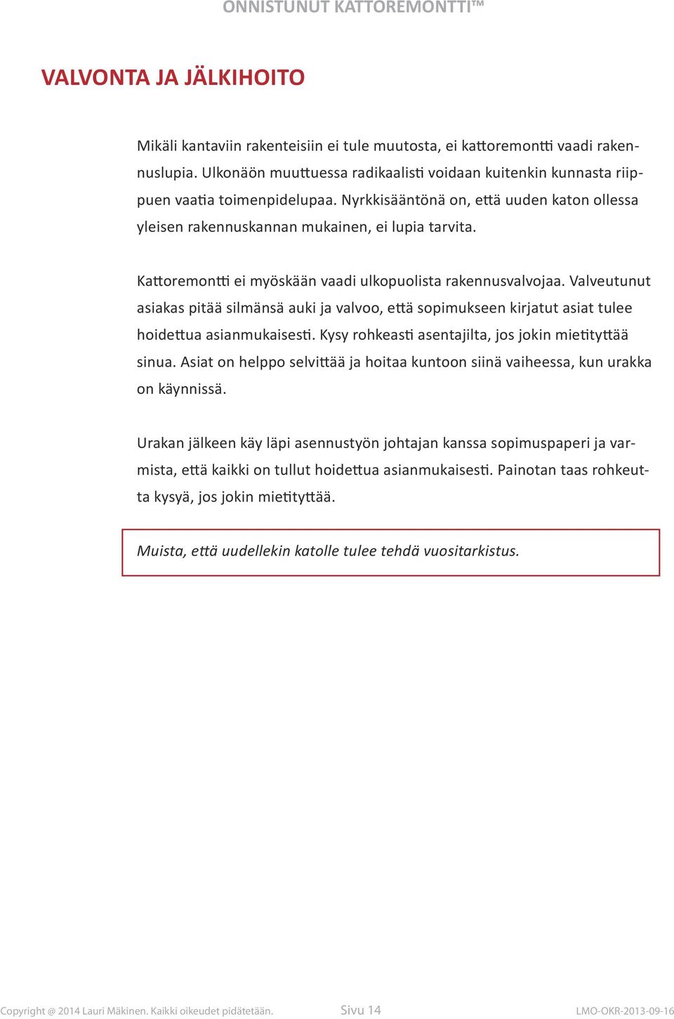 Kattoremontti ei myöskään vaadi ulkopuolista rakennusvalvojaa. Valveutunut asiakas pitää silmänsä auki ja valvoo, että sopimukseen kirjatut asiat tulee hoidettua asianmukaisesti.