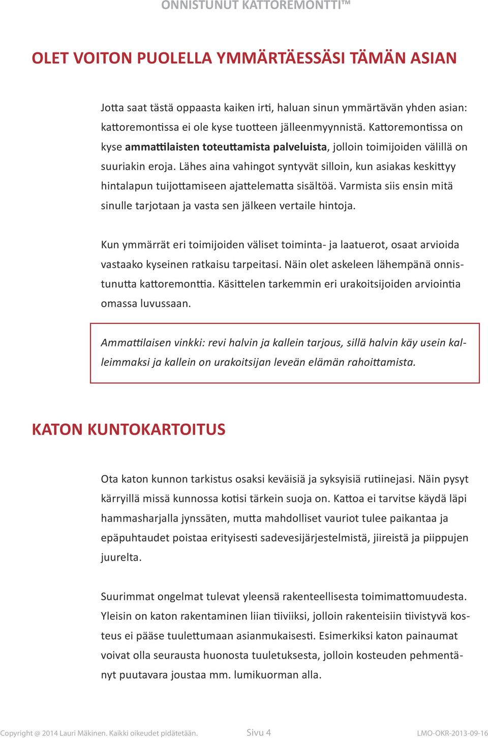 Lähes aina vahingot syntyvät silloin, kun asiakas keskittyy hintalapun tuijottamiseen ajattelematta sisältöä. Varmista siis ensin mitä sinulle tarjotaan ja vasta sen jälkeen vertaile hintoja.