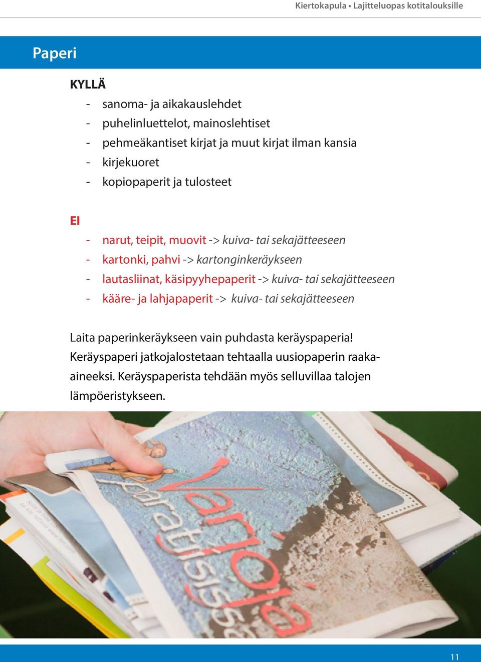 kartonginkeräykseen - lautasliinat, käsipyyhepaperit -> kuiva- tai sekajätteeseen - kääre- ja lahjapaperit -> kuiva- tai sekajätteeseen Laita