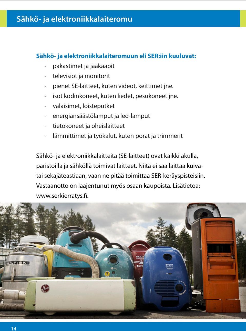 - valaisimet, loisteputket - energiansäästölamput ja led-lamput - tietokoneet ja oheislaitteet - lämmittimet ja työkalut, kuten porat ja trimmerit Sähkö- ja