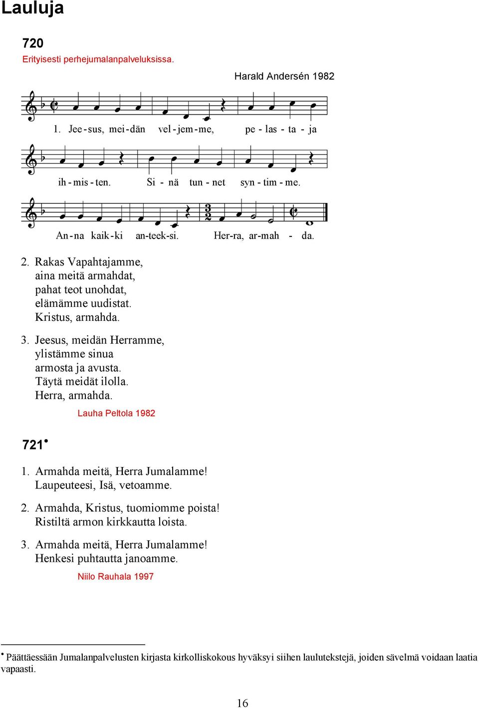 Jeesus, meidän Herramme, ylistämme sinua armosta ja avusta. Täytä meidät ilolla. Herra, armahda. 721 Lauha Peltola 1982 1. Armahda meitä, Herra Jumalamme! Laupeuteesi, Isä, vetoamme. 2.