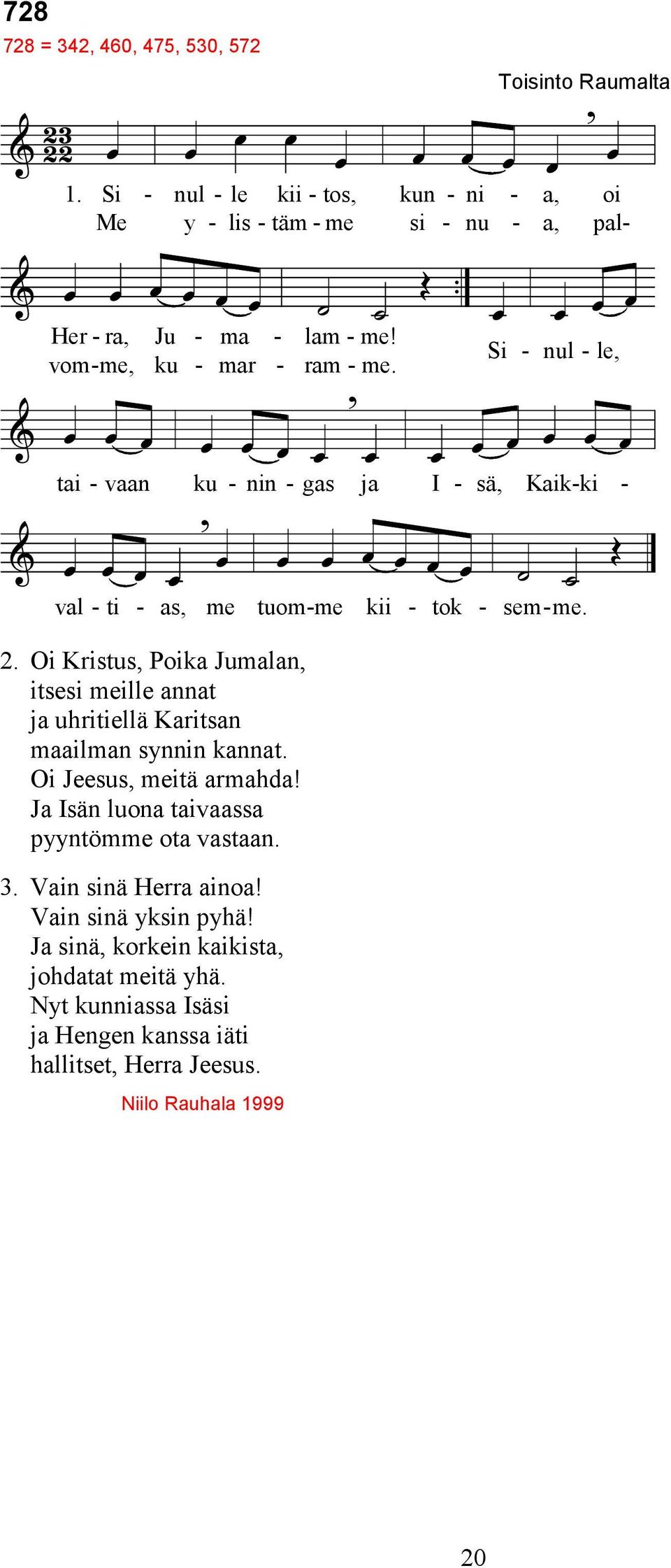 Oi Kristus, Poika Jumalan, itsesi meille annat ja uhritiellä Karitsan maailman synnin kannat. Oi Jeesus, meitä armahda! Ja Isän luona taivaassa pyyntömme ota vastaan.