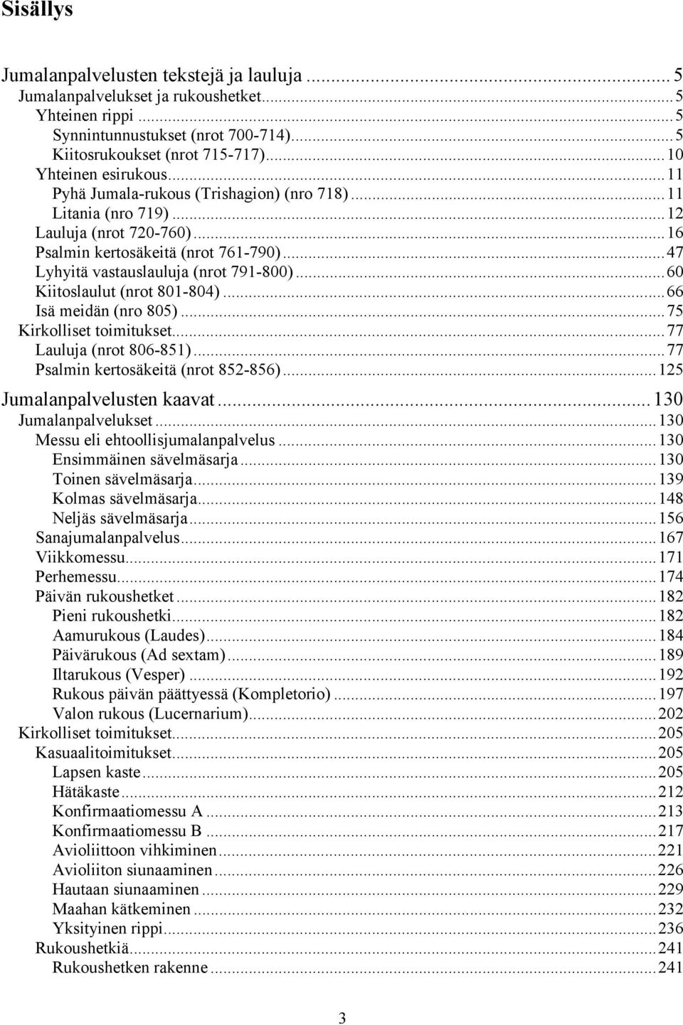 ..60 Kiitoslaulut (nrot 801-804)...66 Isä meidän (nro 805)...75 Kirkolliset toimitukset...77 Lauluja (nrot 806-851)...77 Psalmin kertosäkeitä (nrot 852-856)...125 Jumalanpalvelusten kaavat.