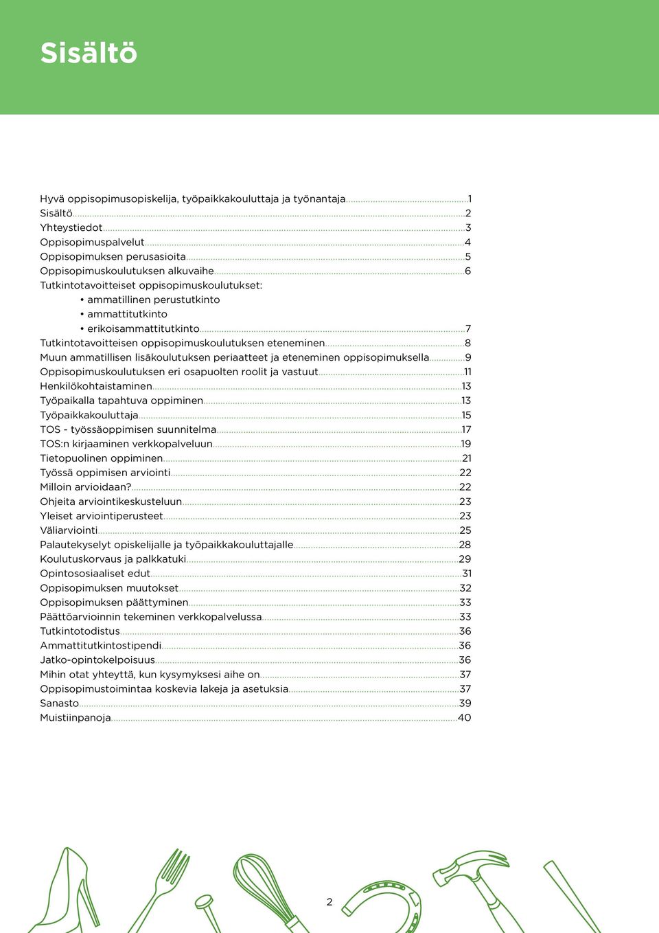 ..8 Muun ammatillisen lisäkoulutuksen periaatteet ja eteneminen oppisopimuksella...9 Oppisopimuskoulutuksen eri osapuolten roolit ja vastuut...11 Henkilökohtaistaminen.