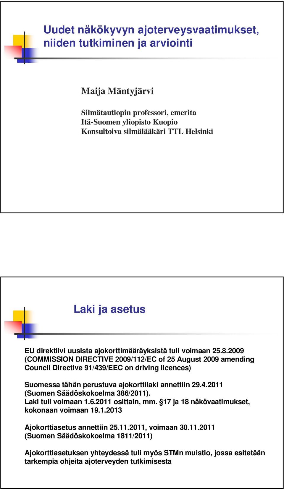 2009 (COMMISSION DIRECTIVE 2009/112/EC of 25 August 2009 amending Council Directive 91/439/EEC on driving licences) Suomessa tähän perustuva ajokorttilaki annettiin 29.4.2011 (Suomen Säädöskokoelma 386/2011).