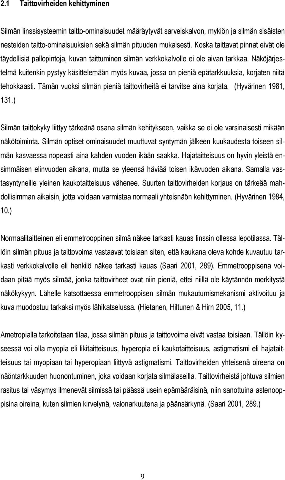 Näköjärjestelmä kuitenkin pystyy käsittelemään myös kuvaa, jossa on pieniä epätarkkuuksia, korjaten niitä tehokkaasti. Tämän vuoksi silmän pieniä taittovirheitä ei tarvitse aina korjata.