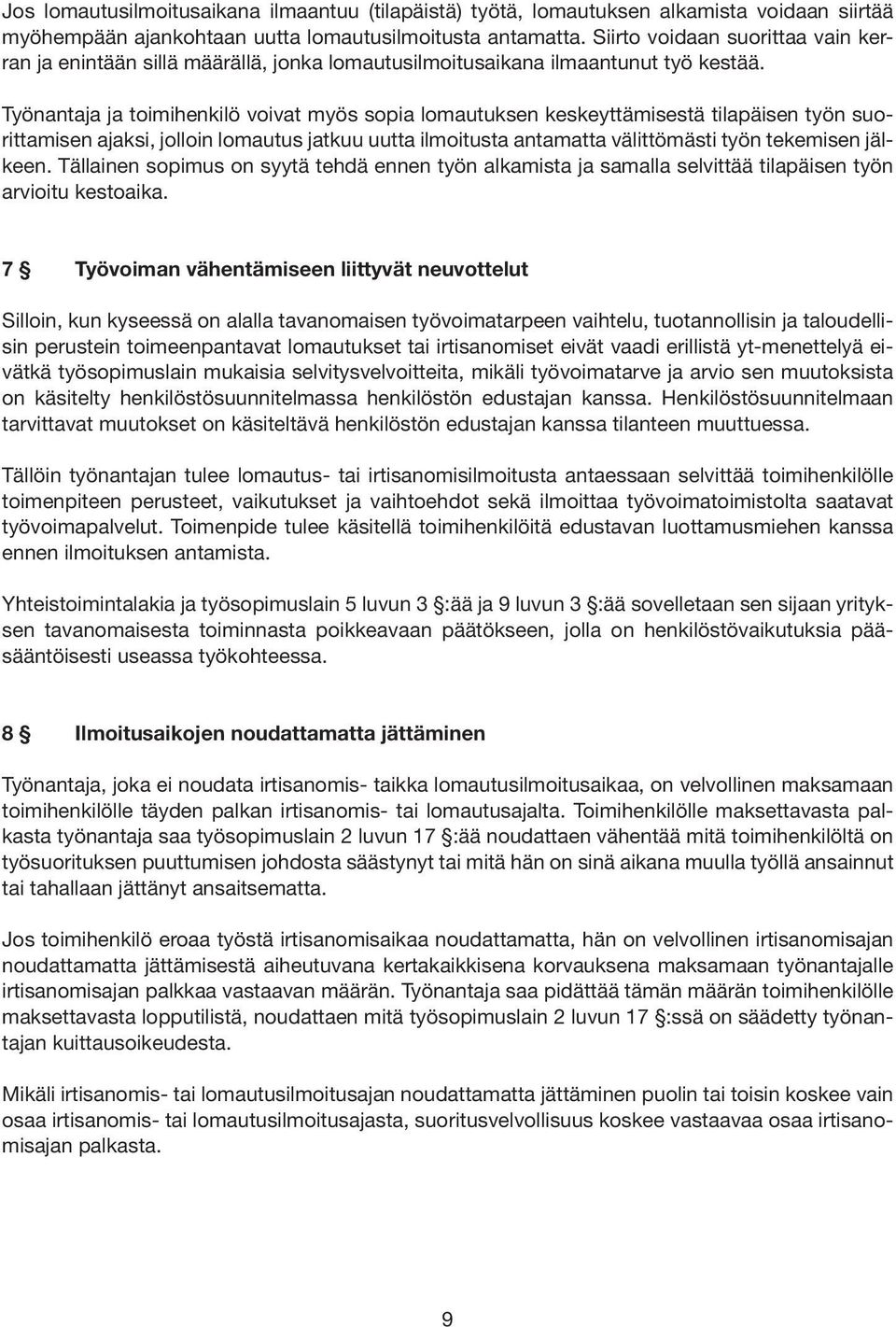 Työnantaja ja toimihenkilö voivat myös sopia lomautuksen keskeyttämisestä tilapäisen työn suorittamisen ajaksi, jolloin lomautus jatkuu uutta ilmoitusta antamatta välittömästi työn tekemisen jälkeen.