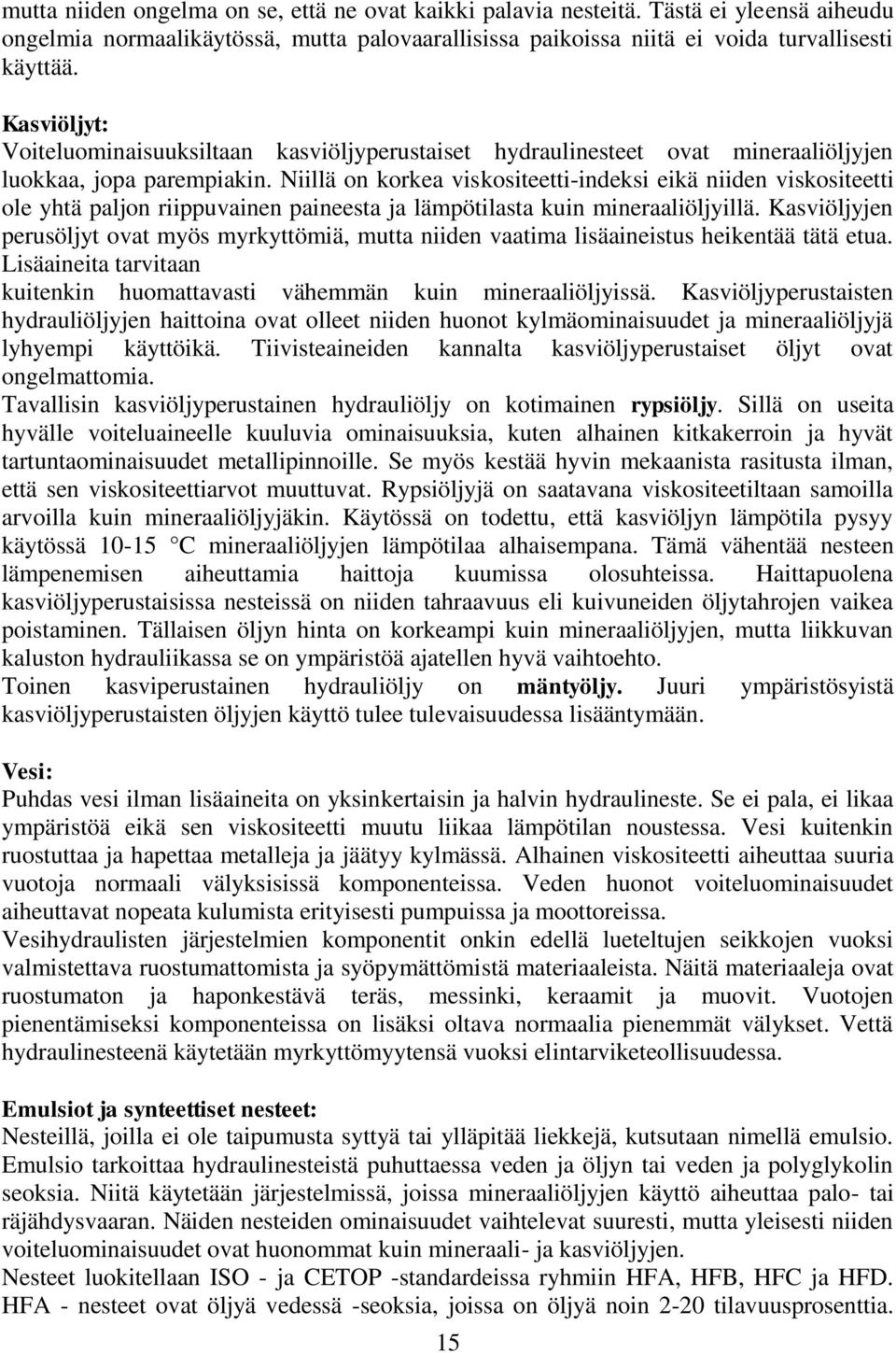 Niillä on korkea viskositeetti-indeksi eikä niiden viskositeetti ole yhtä paljon riippuvainen paineesta ja lämpötilasta kuin mineraaliöljyillä.
