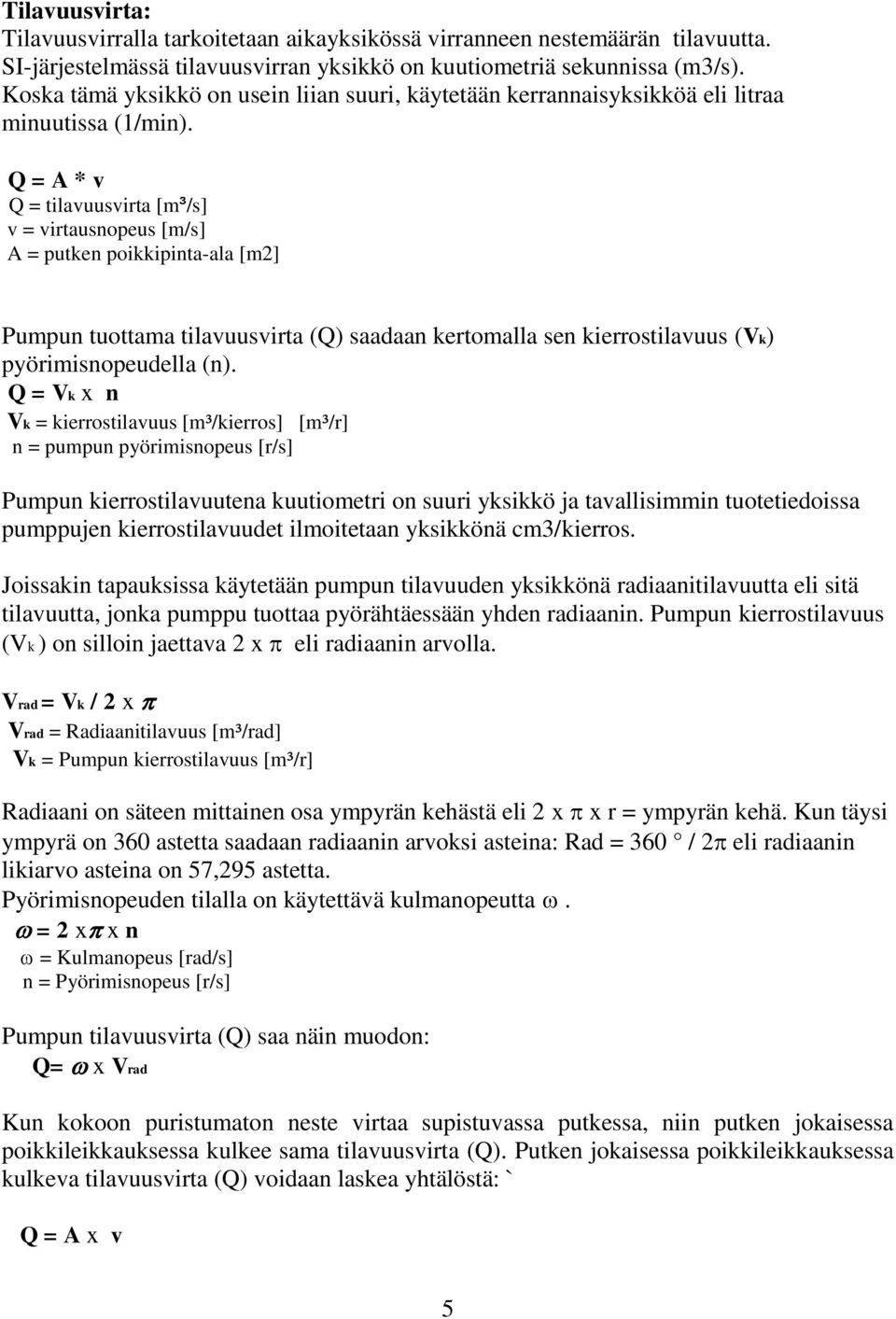 Q = A * v Q = tilavuusvirta [m³/s] v = virtausnopeus [m/s] A = putken poikkipinta-ala [m2] Pumpun tuottama tilavuusvirta (Q) saadaan kertomalla sen kierrostilavuus (Vk) pyörimisnopeudella (n).