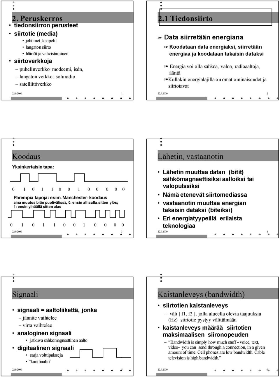 1 Tiedonsiirto Data siirretään energiana Koodataan data energiaksi, siirretään energiaa ja koodataan takaisin dataksi Energia voi olla sähköä, valoa, radioaaltoja, ääntä Kullakin energialajilla on