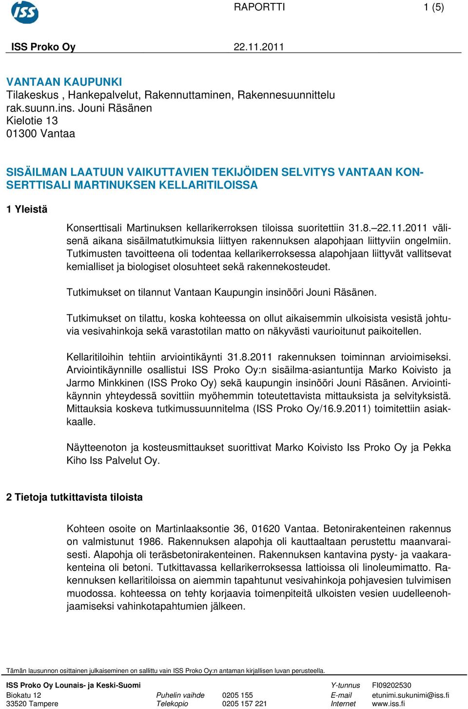 tiloissa suoritettiin 31.8. 22.11.2011 välisenä aikana sisäilmatutkimuksia liittyen rakennuksen alapohjaan liittyviin ongelmiin.