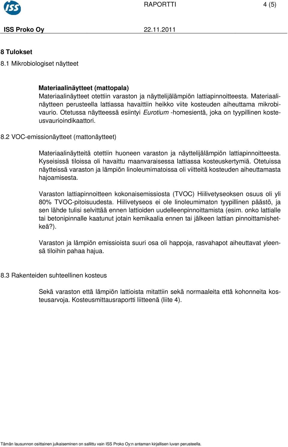 2 VOCemissionäytteet (mattonäytteet) Materiaalinäytteitä otettiin huoneen varaston ja näyttelijälämpiön lattiapinnoitteesta. Kyseisissä tiloissa oli havaittu maanvaraisessa lattiassa kosteuskertymiä.