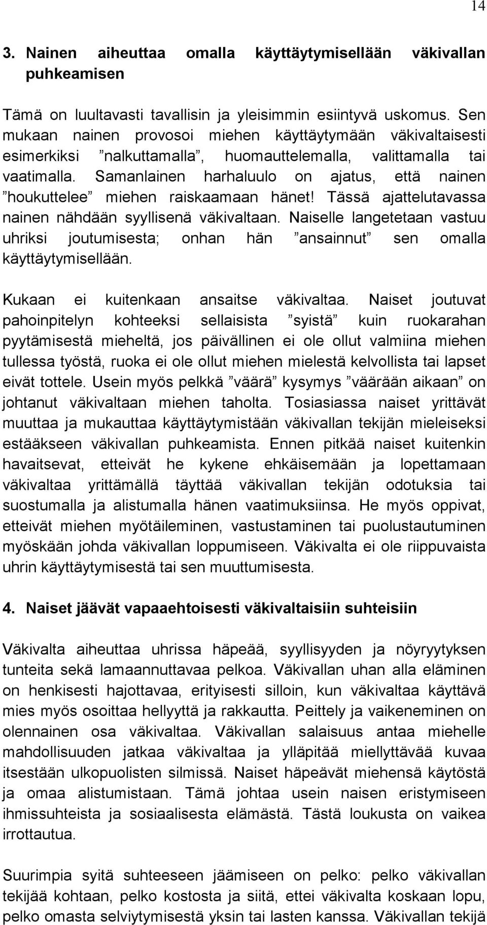 Samanlainen harhaluulo on ajatus, että nainen houkuttelee miehen raiskaamaan hänet! Tässä ajattelutavassa nainen nähdään syyllisenä väkivaltaan.