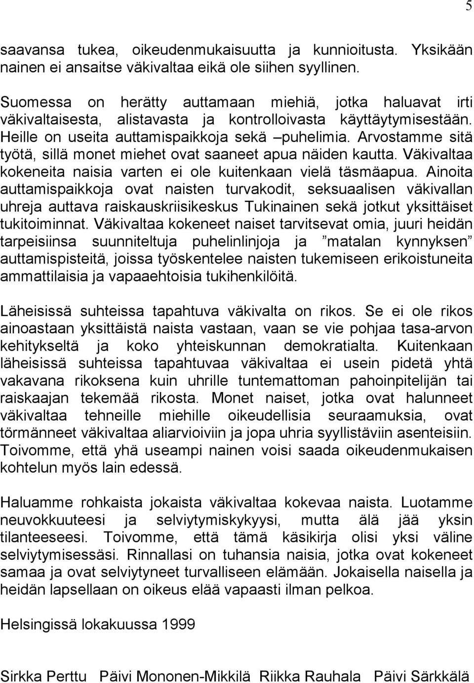 Arvostamme sitä työtä, sillä monet miehet ovat saaneet apua näiden kautta. Väkivaltaa kokeneita naisia varten ei ole kuitenkaan vielä täsmäapua.