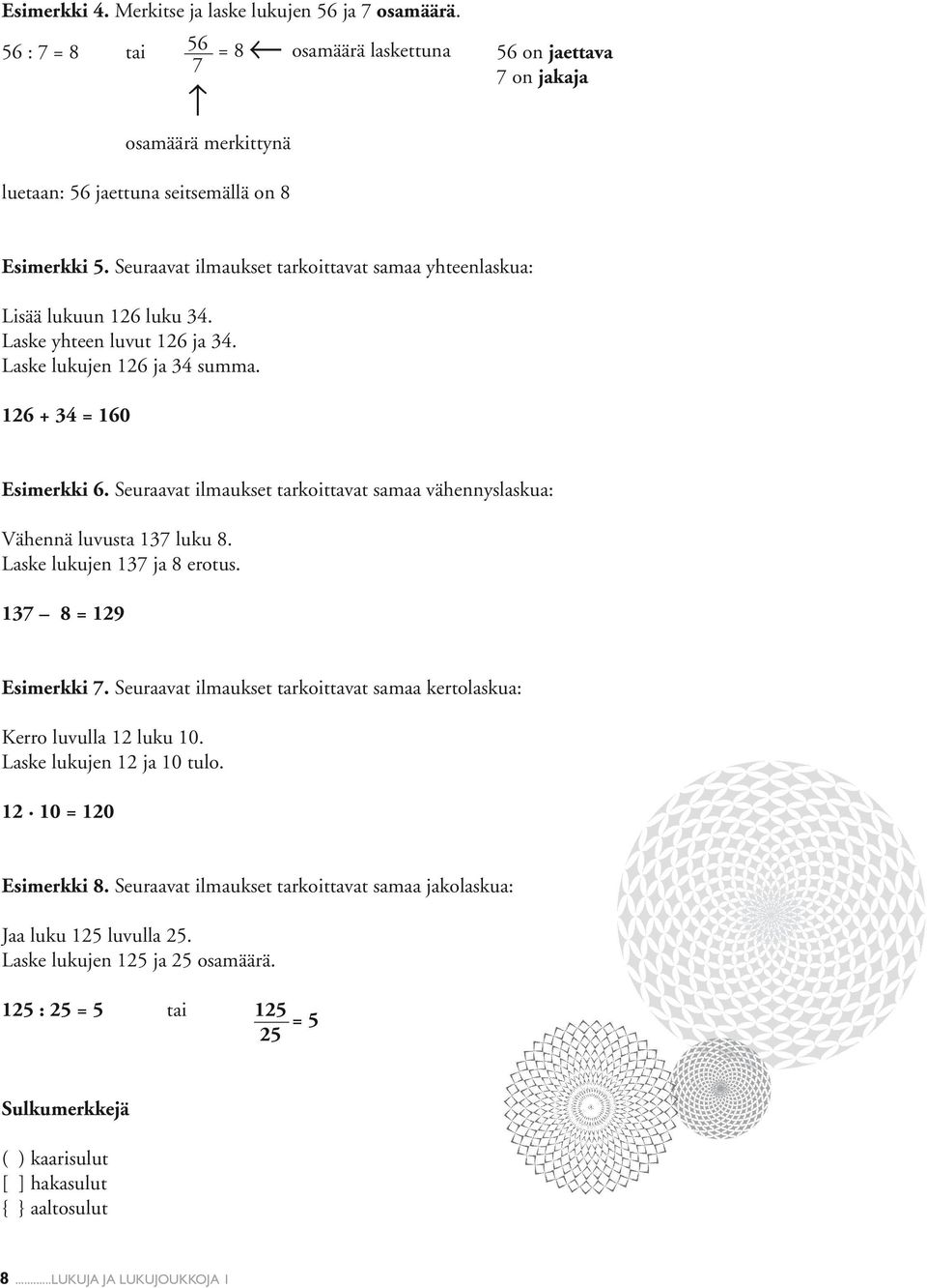 Seuraavat ilmaukset tarkoittavat samaa vähennyslaskua: Vähennä luvusta 137 luku 8. Laske lukujen 137 ja 8 erotus. 137 8 = 129 Esimerkki 7.