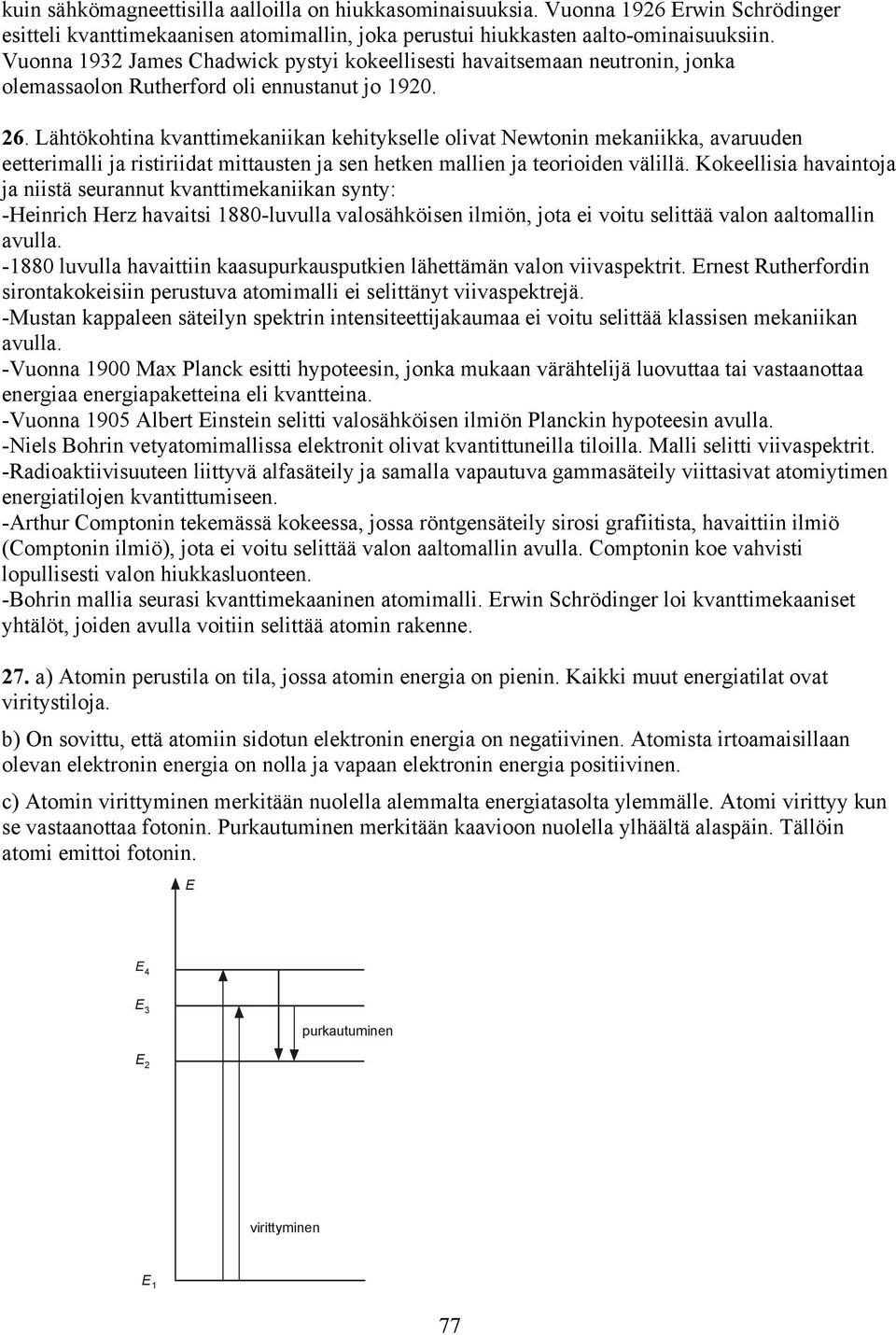 Lähtökohtina kvanttiekaniikan kehitykselle olivat Newtonin ekaniikka, avaruuden eetterialli ja ristiriidat ittausten ja sen hetken allien ja teorioiden välillä.