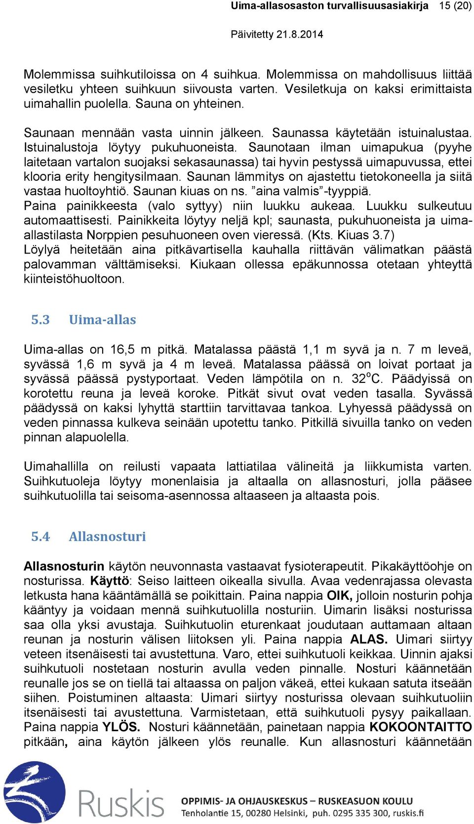 Saunotaan ilman uimapukua (pyyhe laitetaan vartalon suojaksi sekasaunassa) tai hyvin pestyssä uimapuvussa, ettei klooria erity hengitysilmaan.