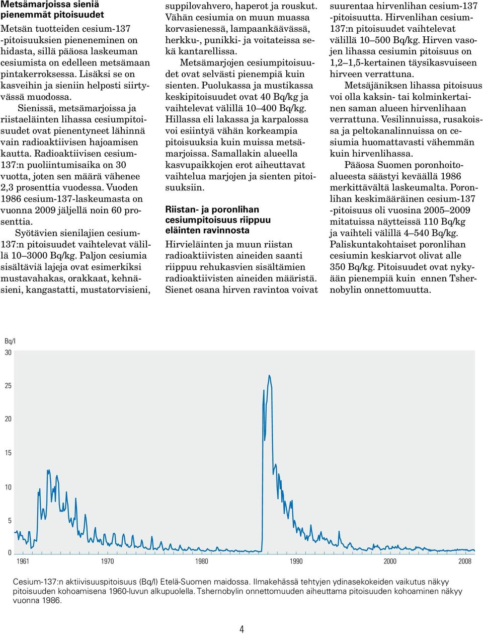 Radioaktiivisen cesium- 137:n puoliintumisaika on 3 vuotta, joten sen määrä vähenee 2,3 prosenttia vuodessa. Vuoden 1986 cesium-137-laskeumasta on vuonna 29 jäljellä noin 6 prosenttia.