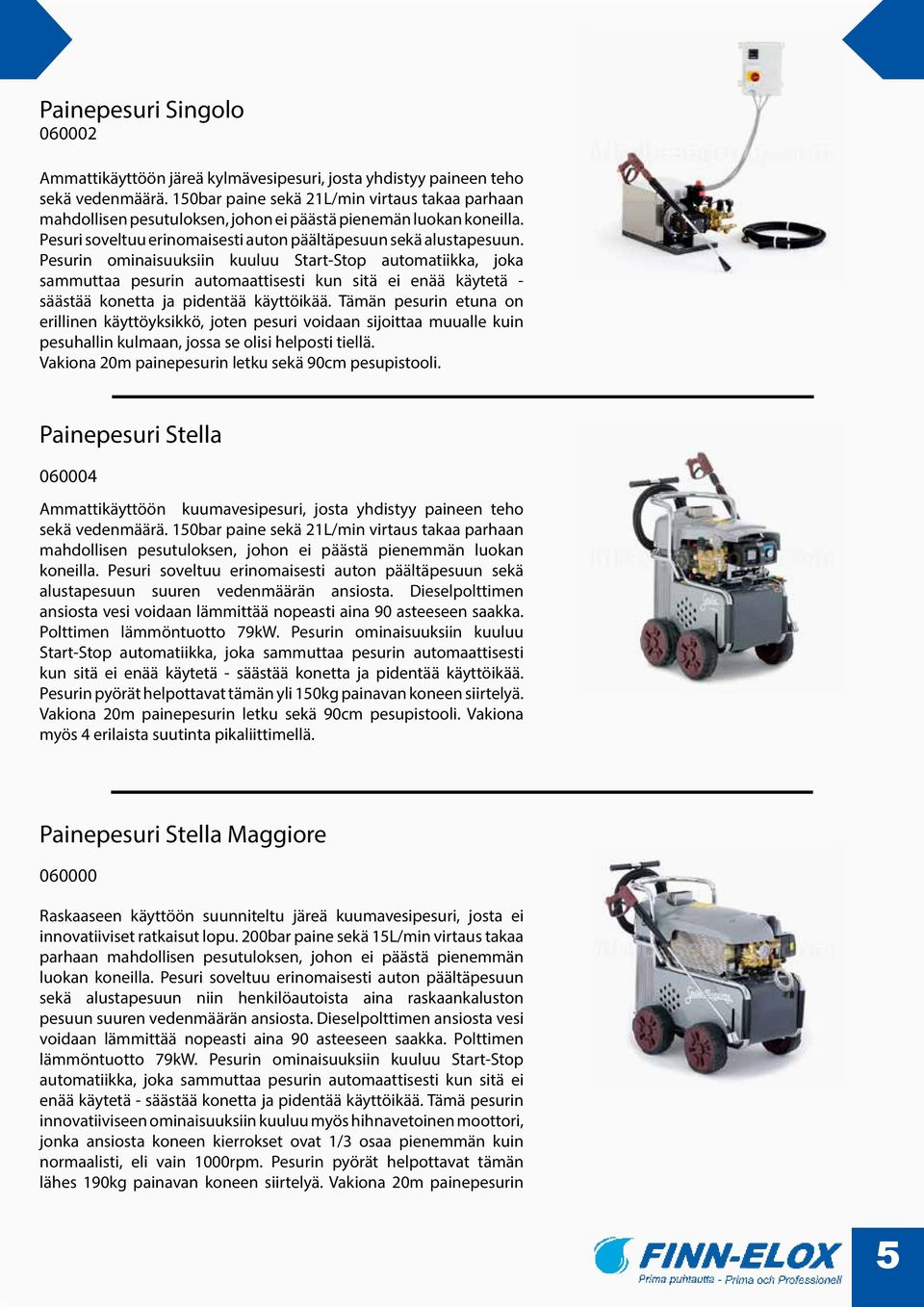 Pesurin ominaisuuksiin kuuluu Start-Stop automatiikka, joka sammuttaa pesurin automaattisesti kun sitä ei enää käytetä - säästää konetta ja pidentää käyttöikää.