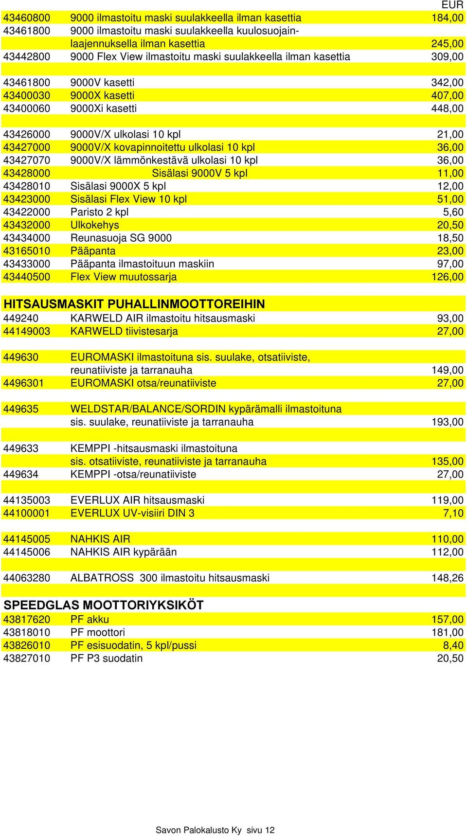 kovapinnoitettu ulkolasi 10 kpl 36,00 43427070 9000V/X lämmönkestävä ulkolasi 10 kpl 36,00 43428000 Sisälasi 9000V 5 kpl 11,00 43428010 Sisälasi 9000X 5 kpl 12,00 43423000 Sisälasi Flex View 10 kpl