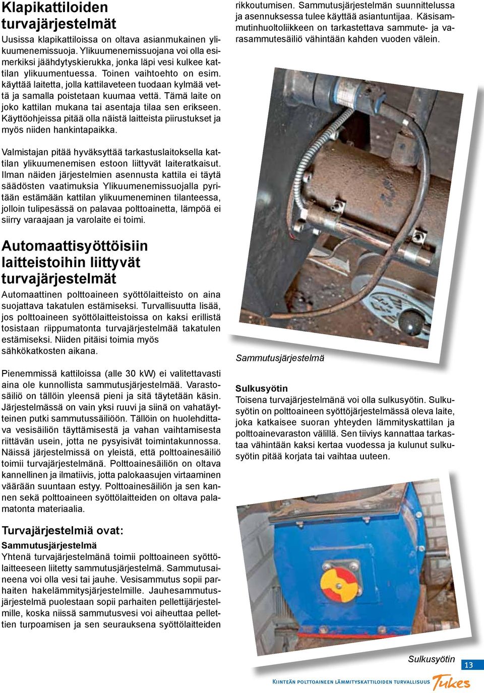 käyttää laitetta, jolla kattilaveteen tuodaan kylmää vettä ja samalla poistetaan kuumaa vettä. Tämä laite on joko kattilan mukana tai asentaja tilaa sen erikseen.