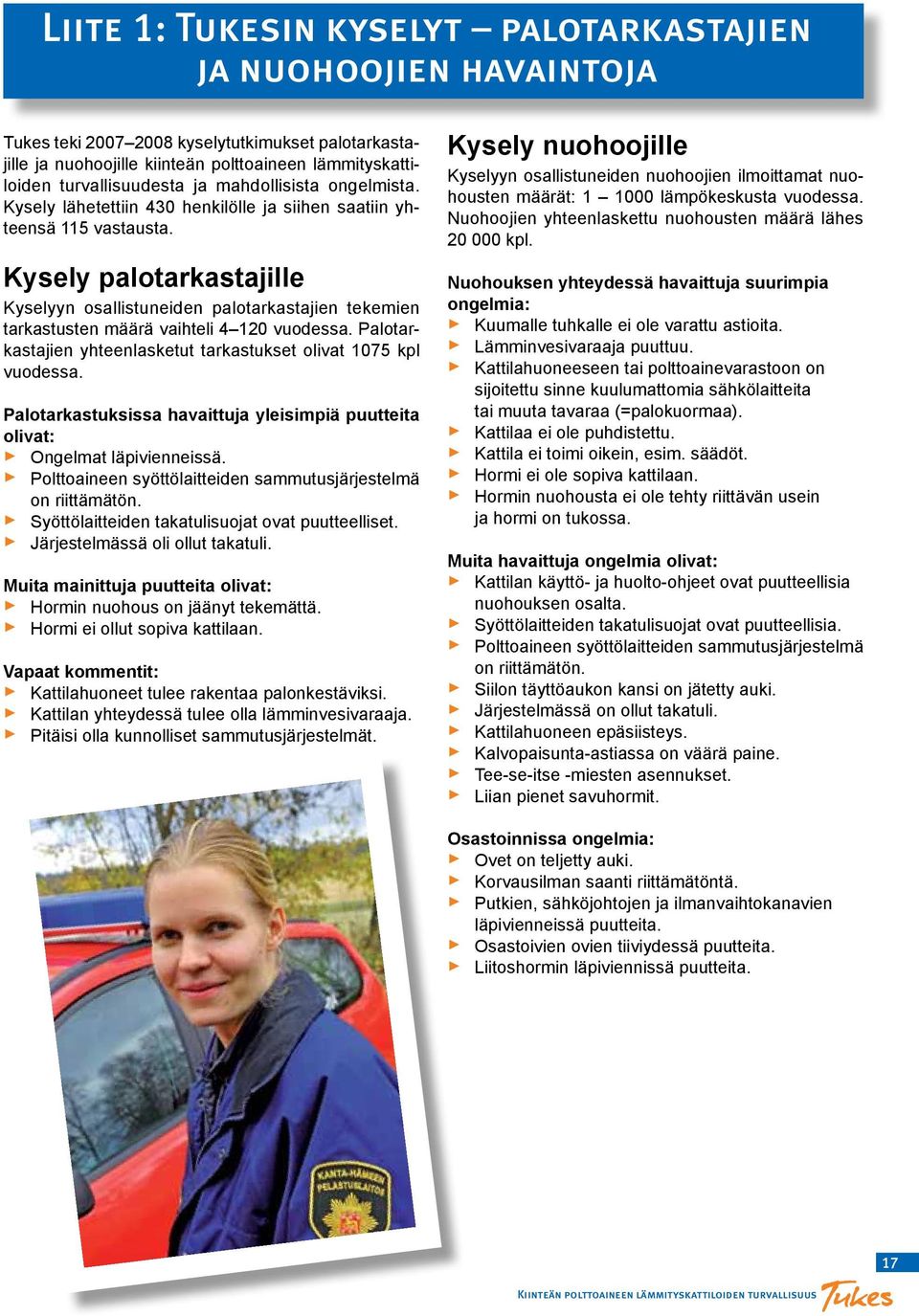 Kysely palotarkastajille Kyselyyn osallistuneiden palotarkastajien tekemien tarkastusten määrä vaihteli 4 120 vuodessa. Palotarkastajien yhteenlasketut tarkastukset olivat 1075 kpl vuodessa.