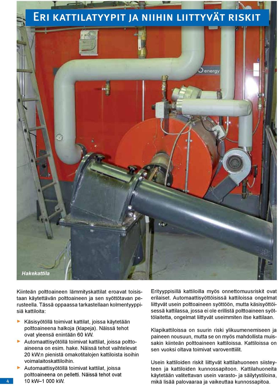 Automaattisyötöllä toimivat kattilat, joissa polttoaineena on esim. hake. Näissä tehot vaihtelevat 20 kw:n pienistä omakotitalojen kattiloista isoihin voimalaitoskattiloihin.