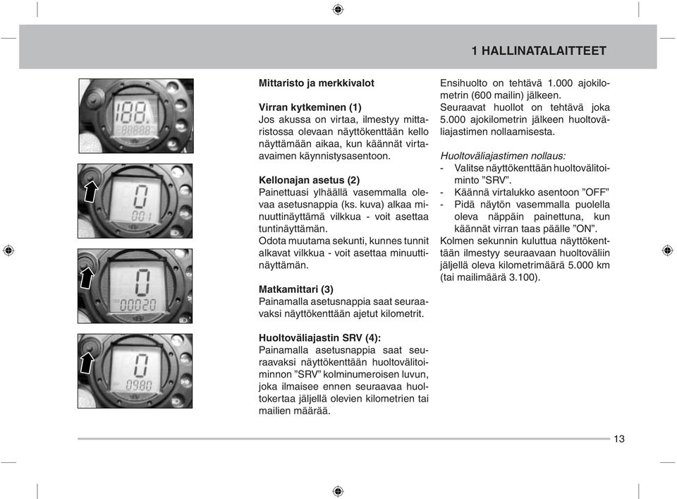 Odota muutama sekunti, kunnes tunnit alkavat vilkkua - voit asettaa minuuttinäyttämän. Matkamittari (3) Painamalla asetusnappia saat seuraavaksi näyttökenttään ajetut kilometrit.