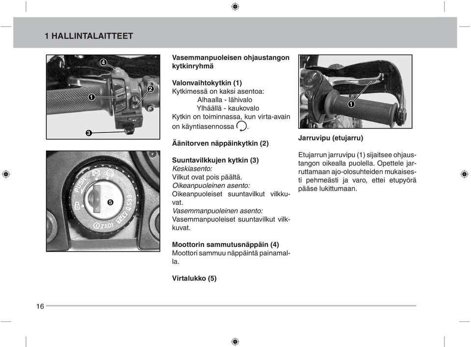 Oikeanpuoleinen asento: Oikeanpuoleiset suuntavilkut vilkkuvat. Vasemmanpuoleinen asento: Vasemmanpuoleiset suuntavilkut vilkkuvat.