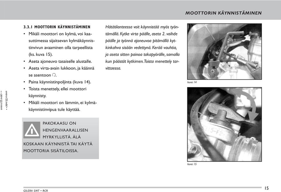 Mikäli moottori on lämmin, ei kylmäkäynnistinvipua tule käyttää. Hätätilanteessa voit käynnistää myös työntämällä. Kytke virta päälle, aseta 2.