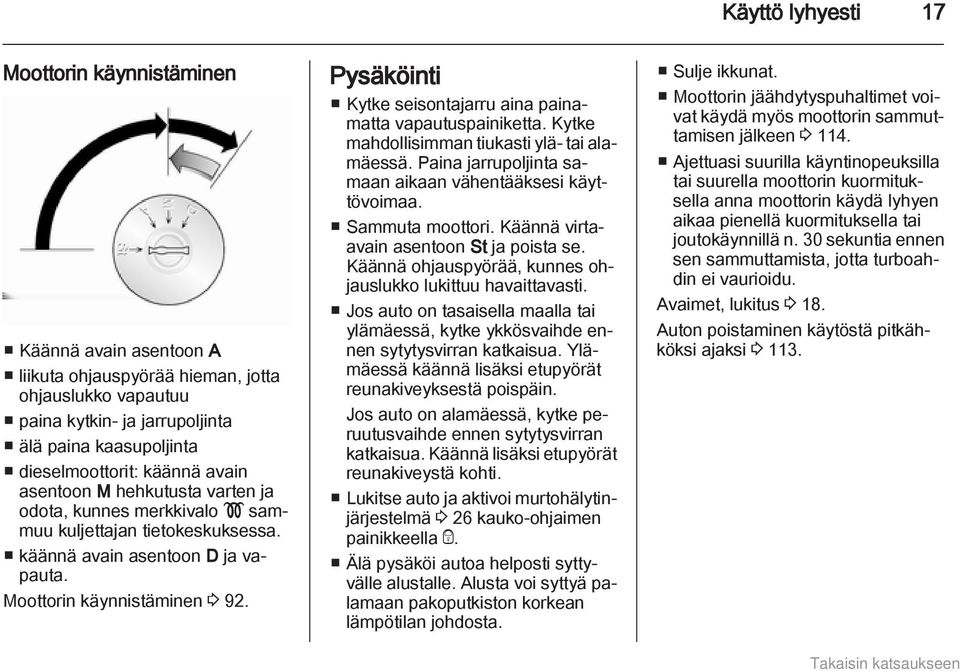 Pysäköinti Kytke seisontajarru aina painamatta vapautuspainiketta. Kytke mahdollisimman tiukasti ylä- tai alamäessä. Paina jarrupoljinta samaan aikaan vähentääksesi käyttövoimaa. Sammuta moottori.