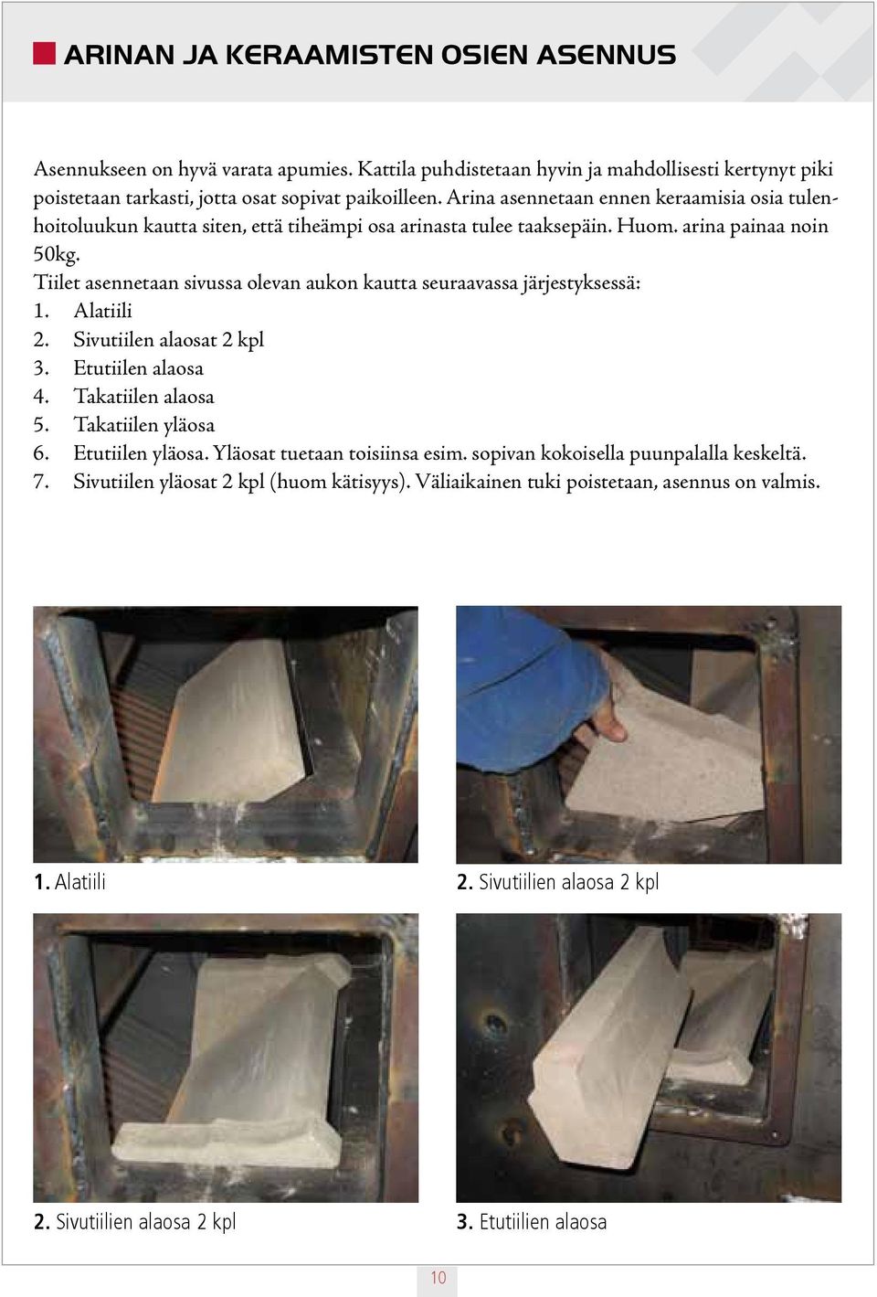 Tiilet asennetaan sivussa olevan aukon kautta seuraavassa järjestyksessä: 1. Alatiili 2. Sivutiilen alaosat 2 kpl 3. Etutiilen alaosa 4. Takatiilen alaosa 5. Takatiilen yläosa 6. Etutiilen yläosa.