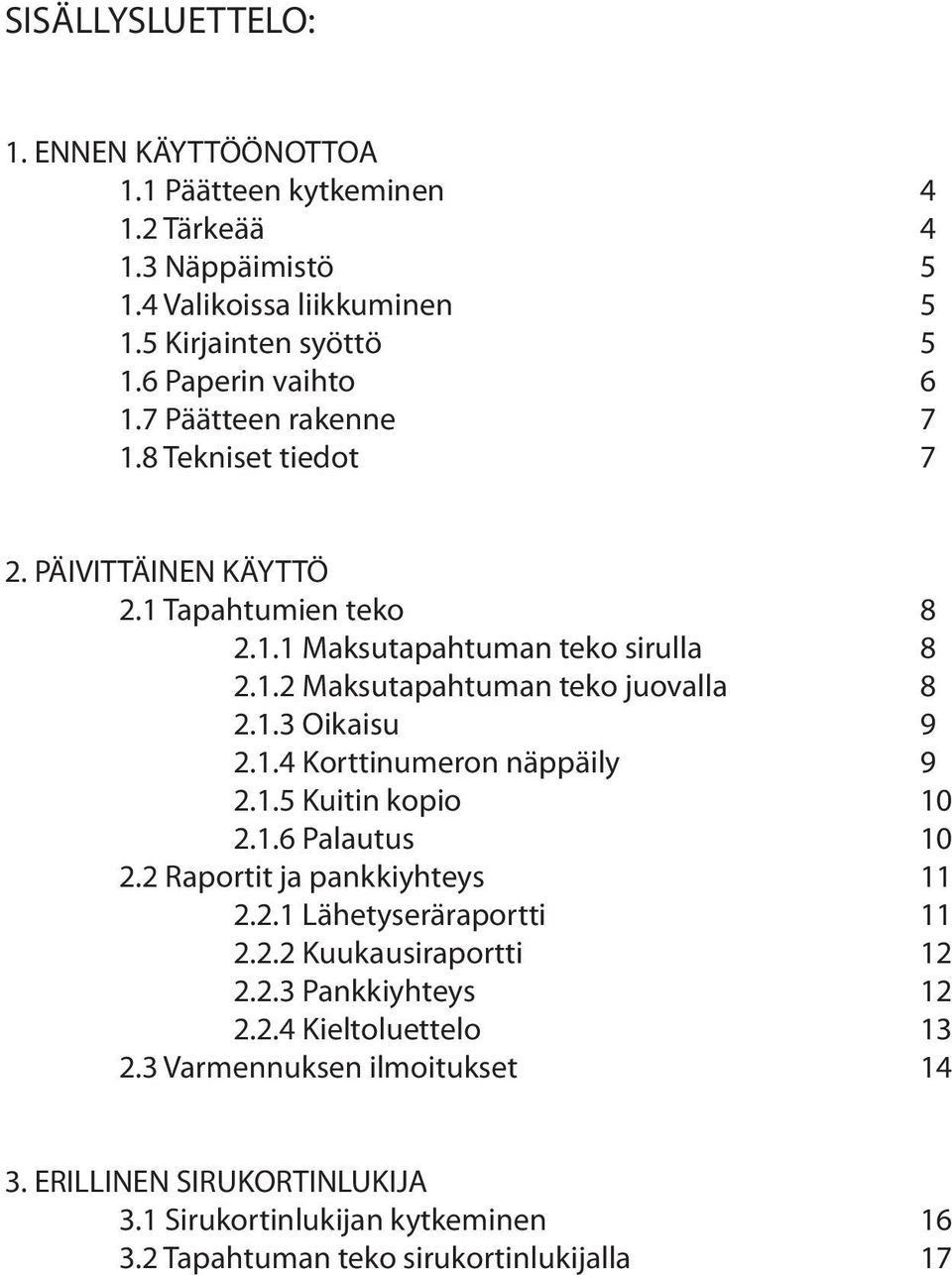 1.4 Korttinumeron näppäily 9 2.1.5 Kuitin kopio 10 2.1.6 Palautus 10 2.2 Raportit ja pankkiyhteys 11 2.2.1 Lähetyseräraportti 11 2.2.2 Kuukausiraportti 12 2.2.3 Pankkiyhteys 12 2.